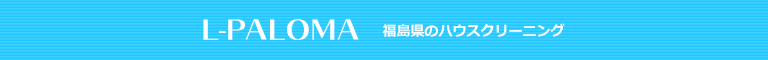 福島県郡山市、須賀川市、三春町、本宮市、いわき市のハウスクリーニング店L-PALOMA